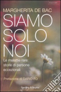 Siamo solo noi. Affrontare le malattie rare: storie di persone eccezionali libro di De Bac Margherita