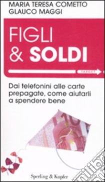 Figli & soldi. Dai telefonini alle carte prepagate, come aiutarli a spendere bene libro di Cometto M. Teresa - Maggi Glauco