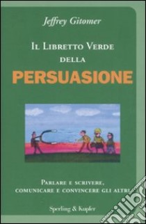 Il libretto verde della persuasione. Parlare e scrivere, comunicare e convincere gli altri libro di Gitomer Jeffrey