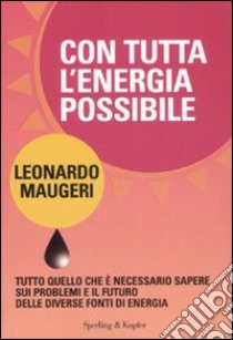 Con tutta l'energia possibile. Tutto quello che è necessario sapere sui problemi e il futuro delle diverse fonti di energia libro di Maugeri Leonardo