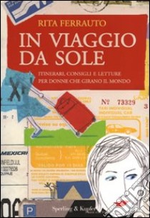 In viaggio da sole. Itinerari, consigli e letture per donne che girano il mondo libro di Ferrauto Rita