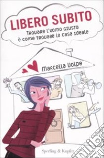 Libero subito. Trovare l'uomo giusto è come trovare la casa ideale libro di Volpe Marcella