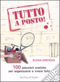 Tutto a posto! 100 soluzioni pratiche per organizzarsi e vivere felici libro di Greggia Elena