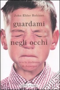 Guardami negli occhi. Io e la sindrome di Asperger libro di Robison John E.