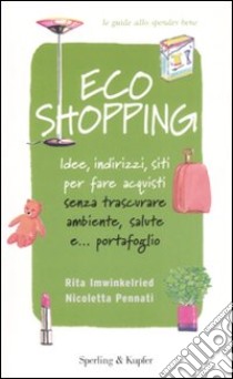 Ecoshopping. Idee, indirizzi, siti per fare acquisti senza trascurare ambiente, salute e... portafoglio libro di Imwinkelried Rita - Pennati Nicoletta