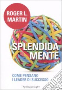 Splendida mente. Come pensano i leader di successo libro di Martin Roger L.