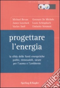 Progettare l'energia. La sfida delle fonti energetiche pulite, rinnovabili, sicure per l'uomo e l'ambiente libro