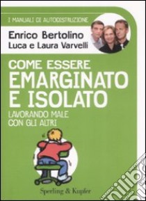 Come essere emarginato e isolato lavorando male con gli altri. I manuali di autodistruzione libro di Bertolino Enrico - Varvelli Luca - Varvelli Laura