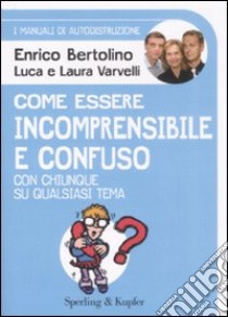 Come essere incomprensibile e confuso con chiunque su qualsiasi tema. I manuali di autodistruzione libro di Bertolino Enrico - Varvelli Luca - Varvelli Laura