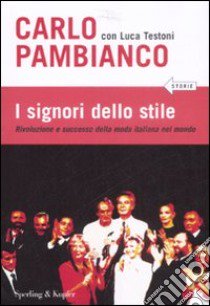 I signori dello stile. Rivoluzione e successo della moda italiana nel mondo libro di Pambianco Carlo - Testoni Luca