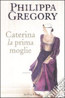 Caterina, la prima moglie libro di Gregory Philippa