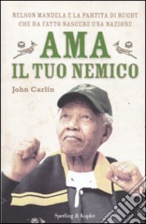 Ama il tuo nemico. Nelson Mandela e la partita di rugby che ha fatto nascere una nazione libro di Carlin John