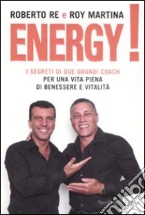 Energy! I segreti di due grandi coach per una vita piena di benessere e vitalità libro di Re Roberto - Martina Roy