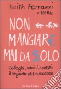 Non mangiare mai da solo. Colleghi, amici, contatti: il segreto del successo libro di Ferrazzi Keith - Raz Tahl