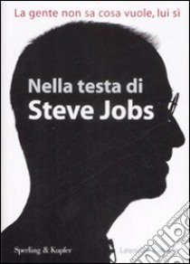 Nella testa di Steve Jobs. La gente non sa cosa vuole, lui sì libro di Kahney Leander