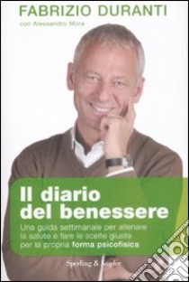 Il diario del benessere. Una guida settimanale per allenare la salute e fare le scelte giuste per la propria forma psicofisica libro di Duranti Fabrizio - Mora Alessandro