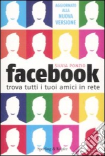 Facebook. Trova tutti i tuoi amici in Rete libro di Ponzio Silvia