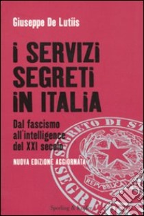 I servizi segreti in Italia. Dal fascismo all'intelligence del XXI secolo libro di De Lutiis Giuseppe