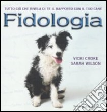 Fidologia. Tutto ciò che rivela di te il rapporto con il tuo cane libro di Croke Vicki - Wilson Sarah