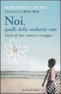 Noi, quelli delle malattie rare. Storie di vita, amore e coraggio libro di De Bac Margherita