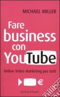 Fare business con YouTube. Online video marketing per tutti libro di Miller Michael