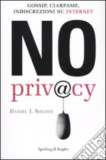 No privacy. Gossip, ciarpame, indiscrezioni su Internet libro di Solove Daniel J.