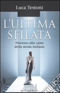 L'ultima sfilata. Processo alla casta della moda italiana libro di Testoni Luca