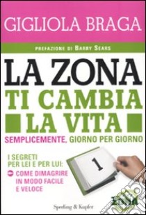 La Zona ti cambia la vita. Semplicemente, giorno per giorno.  libro di Braga Gigliola