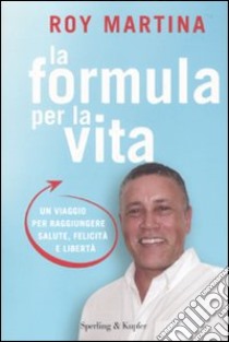 La formula per la vita. Un viaggio per raggiungere salute, felicità e libertà libro di Martina Roy