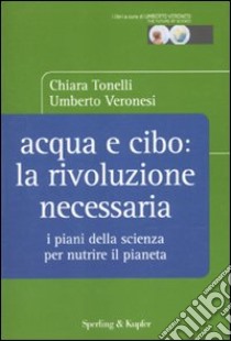 Acqua e cibo: la rivoluzione necessaria. I piani della scienza per nutrire il pianeta libro di Tonelli Chiara - Veronesi Umberto