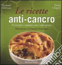 Le ricette anti-cancro. Prevenire i tumori con i cibi giusti libro di Béliveau Richard; Gingras Denis