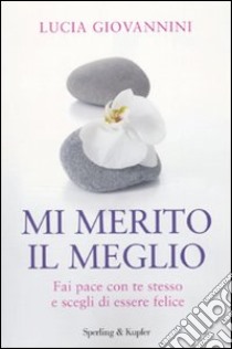 Mi merito il meglio. Fai pace con te stesso e scegli di essere felice libro di Giovannini Lucia