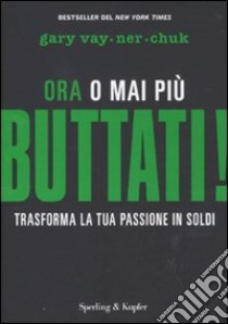 Buttati! Ora o mai più. Trasforma la tua passione in soldi libro di Vaynerchuk Gary