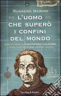 L' uomo che superò i confini del mondo. Vita e viaggi di Cristoforo Colombo, l'eroe che dovrebbe essere santo. libro di Marino Ruggero