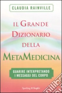 Il grande dizionario della metamedicina. Guarire interpretando i messaggi del corpo libro di Rainville Claudia