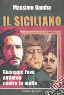 Il siciliano. Giuseppe Fava, antieroe contro la mafia libro di Gamba Massimo