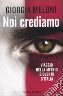 Noi crediamo. Viaggio nella meglio gioventù d'Italia libro di Meloni Giorgia