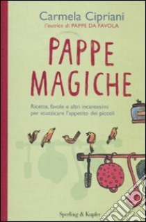 Pappe magiche. Ricette, favole e altri incantesimi per stuzzicare l'appetito dei piccoli libro di Cipriani Carmela