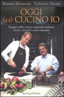 Oggi (vi) cucino io. Viaggio nella cucina regionale italiana: ricette, ricordi e varia umanità libro di Brunetta Renato - Nonis Fabrizio