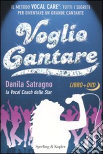 Voglio cantare. Il metodo Vocal Care: tutti i segreti per diventare un grande cantante. Con DVD libro di Satragno Danila