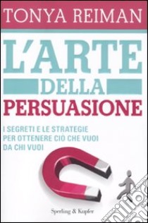 L'arte della persuasione. I segreti e le strategie per ottenere ciò che vuoi da chi vuoi libro di Reiman Tonya