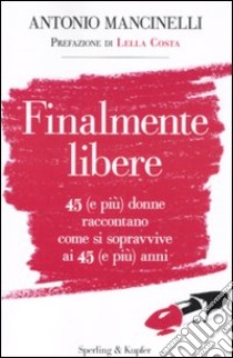 Finalmente libere. 45 (e più) donne raccontano come si sopravive ai 45 (e più) anni libro di Mancinelli Antonio