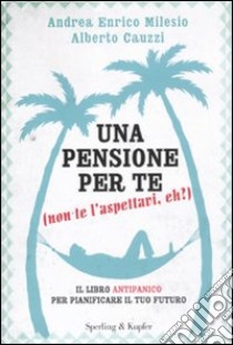 Una pensione per te (non te l'aspettavi, eh?). Il libro antipanico per pianificare il tuo futuro libro di Milesio Andrea E. - Cauzzi Alberto