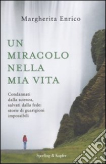 Un miracolo nella mia vita. Condannati dalla scienza, salvati dalla fede: storie di guarigioni impossibili libro di Enrico Margherita