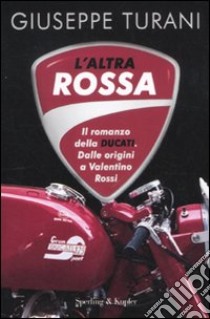 L'altra rossa. Il romanzo della Ducati. Dalle origini a Valentino Rossi libro di Turani Giuseppe