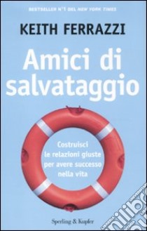 Amici di salvataggio. Costruisci le relazioni giuste per avere successo nella vita libro di Ferrazzi Keith