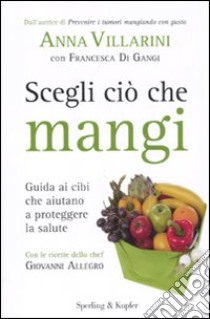 Scegli ciò che mangi. Guida ai cibi che aiutano a proteggere la salute libro di Villarini Anna - Di Gangi Francesca