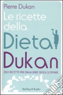 Le ricette della dieta Dukan. 350 ricette per dimagrire senza soffrire libro di Dukan Pierre