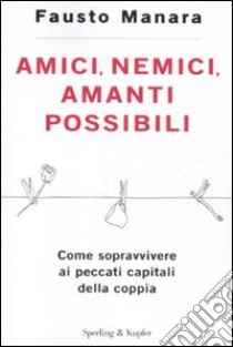 Amici, nemici, amanti possibili. Come sopravvivere ai peccati capitali della coppia libro di Manara Fausto