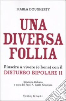 Una diversa follia. Riuscire a vivere (e bene) con il disturbo bipolare II libro di Dougherty Karla